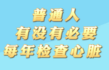 【名醫(yī)面對(duì)面之心臟100問】普通人有沒有必要每年檢查心臟？