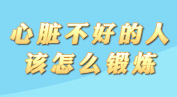 【名醫(yī)面對(duì)面之心臟100問】心臟不好的人該怎么鍛煉？