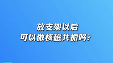 【名醫(yī)面對(duì)面之心臟100問(wèn)】放支架以后可以做核磁共振嗎？