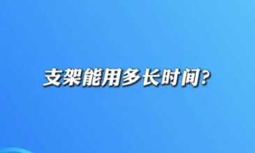 【名醫(yī)面對(duì)面之心臟100問(wèn)】支架能用多長(zhǎng)時(shí)間？