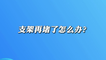 【名醫(yī)面對(duì)面之心臟100問(wèn)】支架再堵了怎么辦？