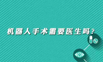 【名醫(yī)面對面之心臟100問】機器人手術(shù)需要醫(yī)生嗎？