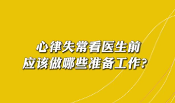 【名醫(yī)面對面之心臟100問】心律失常看醫(yī)生前應(yīng)該做哪些準(zhǔn)備工作？