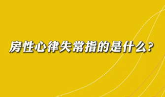 【名醫(yī)面對(duì)面之心臟100問(wèn)】房性心律失常是指什么？