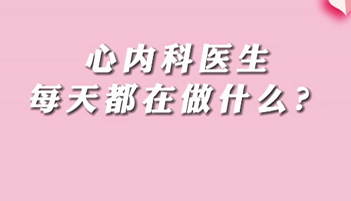 【名醫(yī)面對面之心臟100問】心內(nèi)科醫(yī)生每天都在做什么？