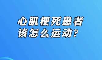 【名醫(yī)面對面之心臟100問】心肌梗死患者該怎么運動？
