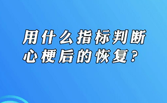 【名醫(yī)面對面之心臟100問】用什么指標判斷心梗后的恢復(fù)？