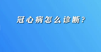 【名醫(yī)面對面之心臟100問】冠心病怎么診斷？