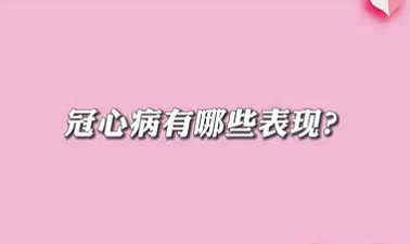 【名醫(yī)面對面之心臟100問】冠心病有哪些表現(xiàn)？