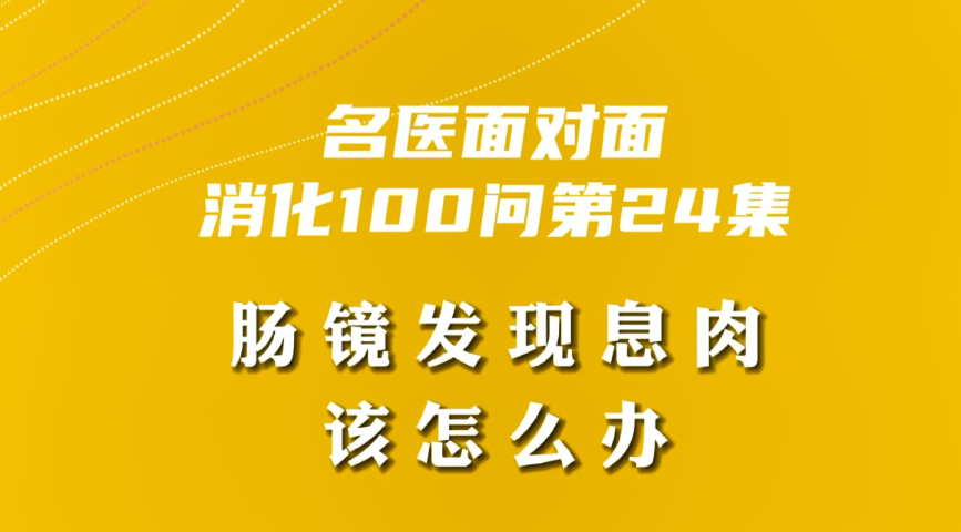 【名醫(yī)面對面之消化100問】腸鏡發(fā)現(xiàn)息肉該怎么辦？