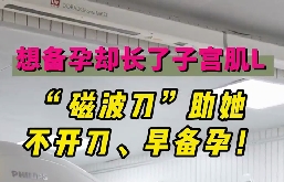 想備孕卻長(zhǎng)了子宮肌瘤，磁波刀助她不開刀，早備孕！